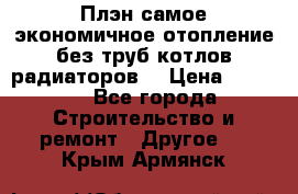 Плэн самое экономичное отопление без труб котлов радиаторов  › Цена ­ 1 150 - Все города Строительство и ремонт » Другое   . Крым,Армянск